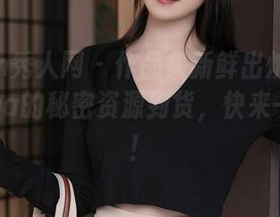 Xiuren秀人网 – 作品集新鲜出炉！小泡芙winna的秘密资源到货，快来一探究竟！