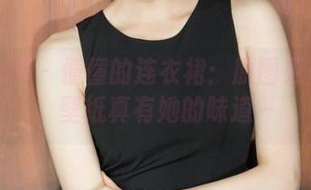 克拉女神 – 僮僮的连衣裙：原图更加耐看，壁纸真有她的味道～